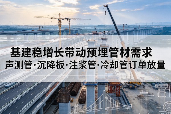北戴河基建稳增长带动预埋监测管材需求，声测管、沉降板、注浆管订单持续放量